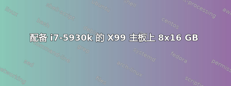 配备 i7-5930k 的 X99 主板上 8x16 GB