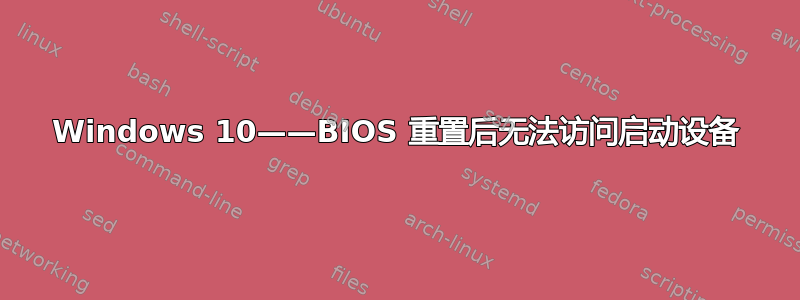 Windows 10——BIOS 重置后无法访问启动设备