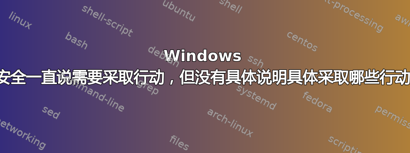 Windows 安全一直说需要采取行动，但没有具体说明具体采取哪些行动