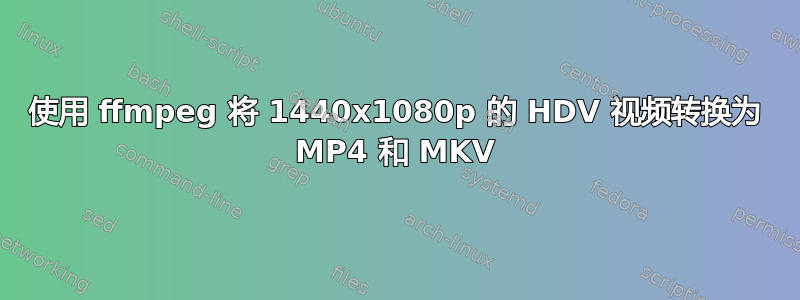 使用 ffmpeg 将 1440x1080p 的 HDV 视频转换为 MP4 和 MKV