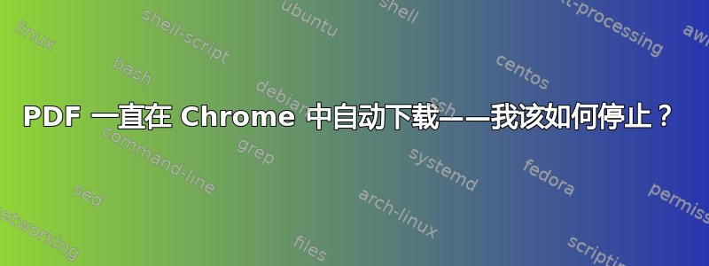 PDF 一直在 Chrome 中自动下载——我该如何停止？