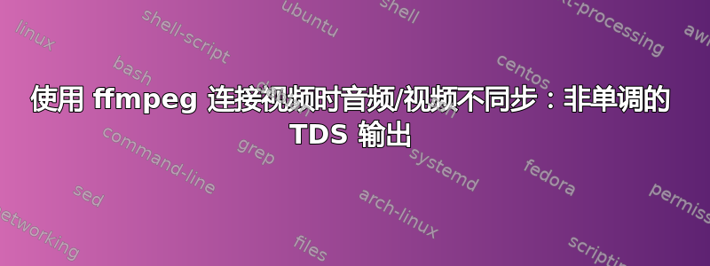 使用 ffmpeg 连接视频时音频/视频不同步：非单调的 TDS 输出