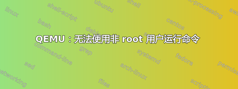 QEMU：无法使用非 root 用户运行命令