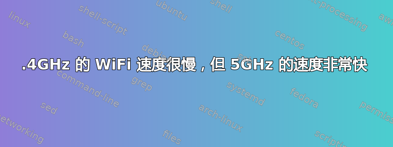 2.4GHz 的 WiFi 速度很慢，但 5GHz 的速度非常快