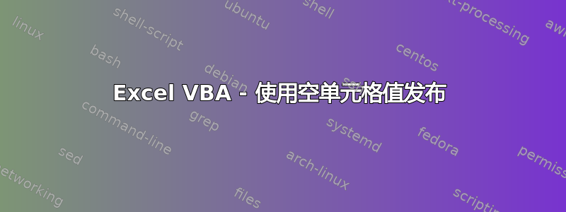 Excel VBA - 使用空单元格值发布