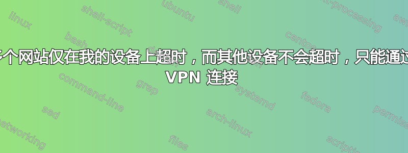 多个网站仅在我的设备上超时，而其他设备不会超时，只能通过 VPN 连接