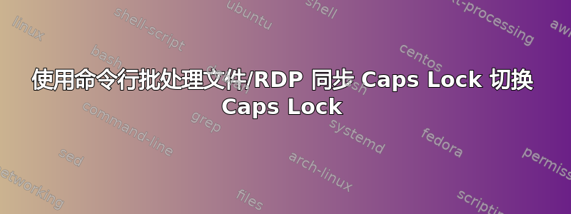 使用命令行批处理文件/RDP 同步 Caps Lock 切换 Caps Lock