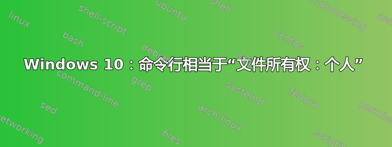 Windows 10：命令行相当于“文件所有权：个人”