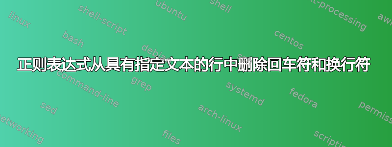 正则表达式从具有指定文本的行中删除回车符和换行符