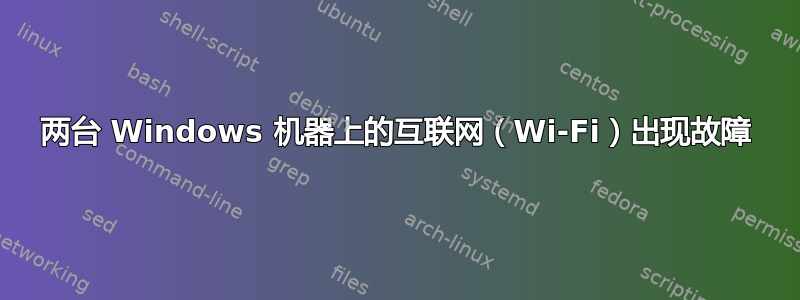 两台 Windows 机器上的互联网（Wi-Fi）出现故障