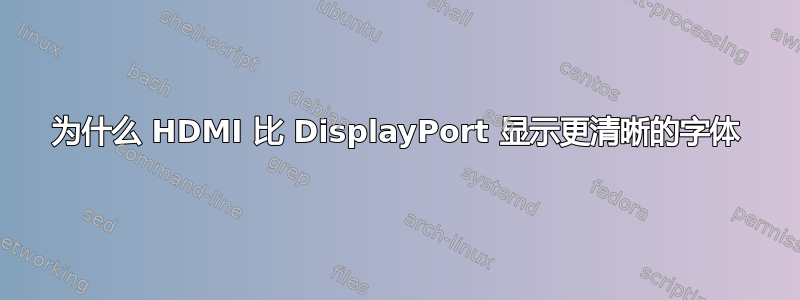 为什么 HDMI 比 DisplayPort 显示更清晰的字体