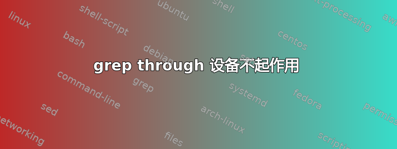 grep through 设备不起作用