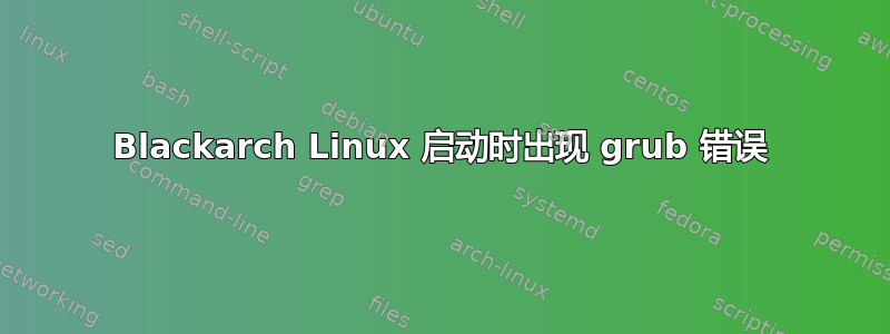 Blackarch Linux 启动时出现 grub 错误