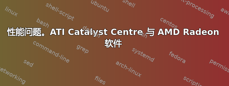 性能问题。ATI Catalyst Centre 与 AMD Radeon 软件