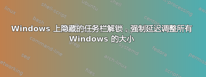 Windows 上隐藏的任务栏解锁，强制延迟调整所有 Windows 的大小