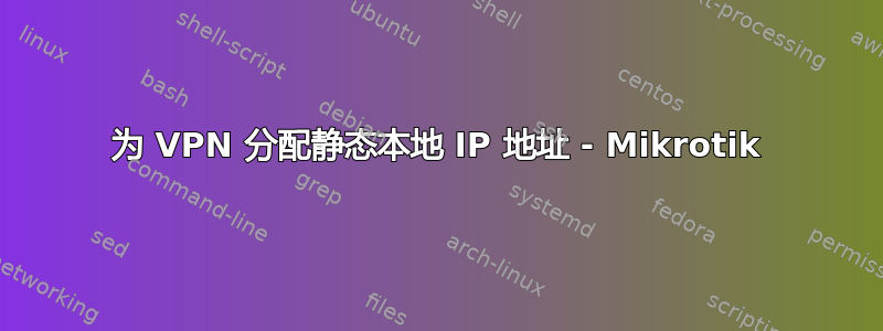 为 VPN 分配静态本地 IP 地址 - Mikrotik