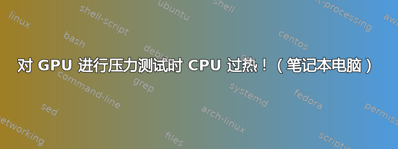 对 GPU 进行压力测试时 CPU 过热！（笔记本电脑）