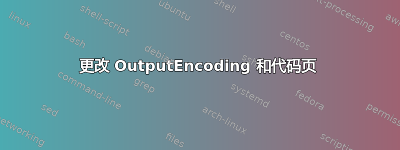 更改 OutputEncoding 和代码页