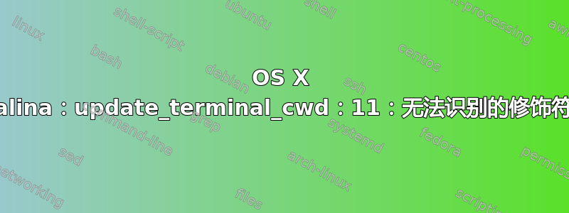 OS X Catalina：update_terminal_cwd：11：无法识别的修饰符“i”