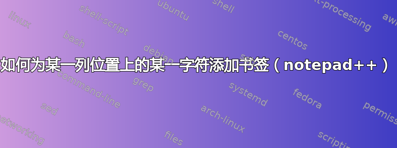 如何为某一列位置上的某一字符添加书签（notepad++）