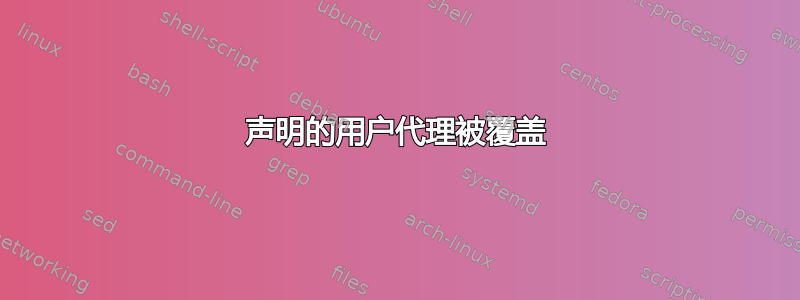 声明的用户代理被覆盖