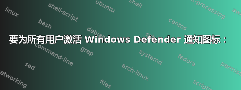 要为所有用户激活 Windows Defender 通知图标：