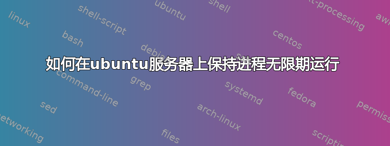 如何在ubuntu服务器上保持进程无限期运行