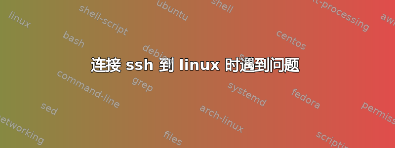 连接 ssh 到 linux 时遇到问题