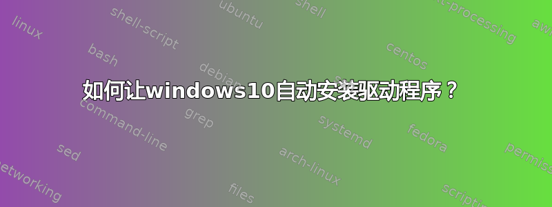 如何让windows10自动安装驱动程序？