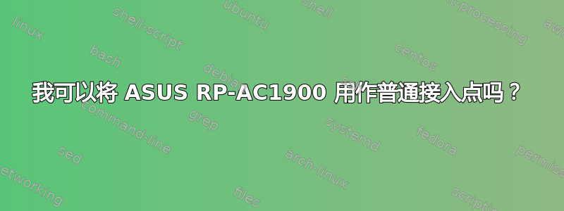 我可以将 ASUS RP-AC1900 用作普通接入点吗？