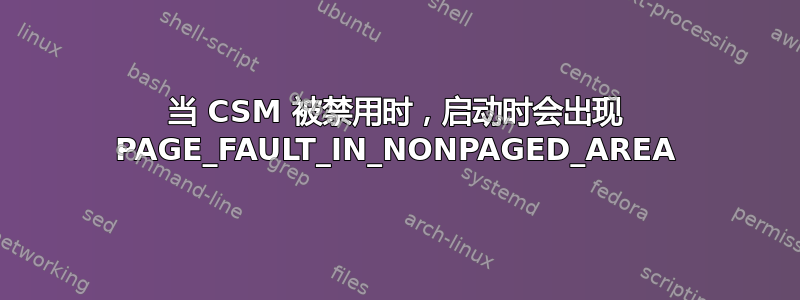 当 CSM 被禁用时，启动时会出现 PAGE_FAULT_IN_NONPAGED_AREA