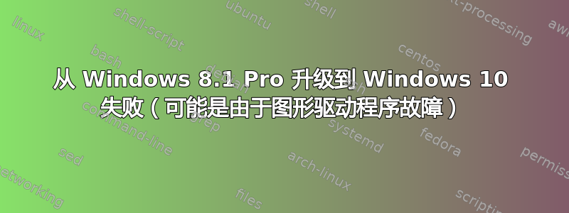 从 Windows 8.1 Pro 升级到 Windows 10 失败（可能是由于图形驱动程序故障）