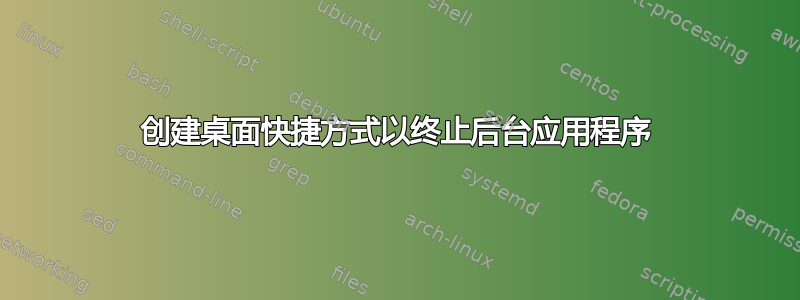 创建桌面快捷方式以终止后台应用程序