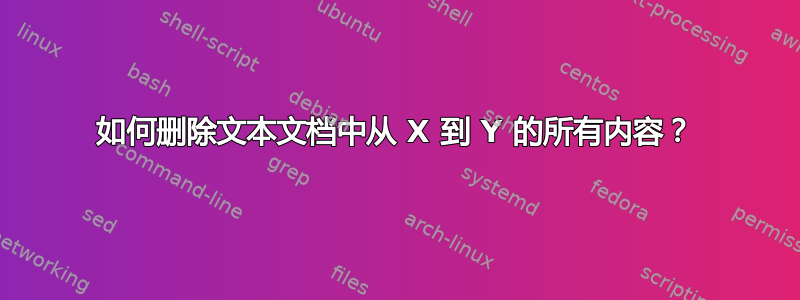 如何删除文本文档中从 X 到 Y 的所有内容？