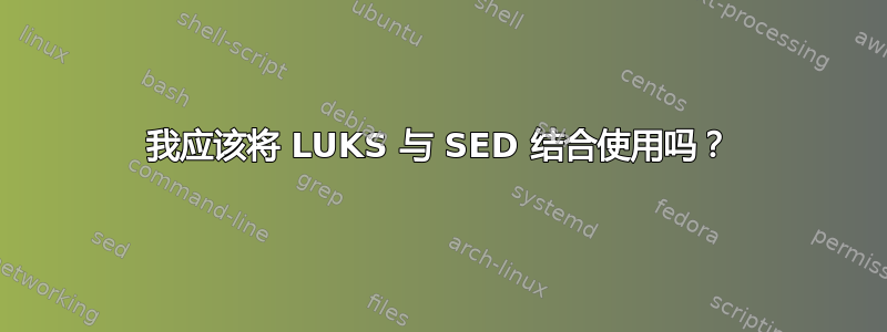 我应该将 LUKS 与 SED 结合使用吗？