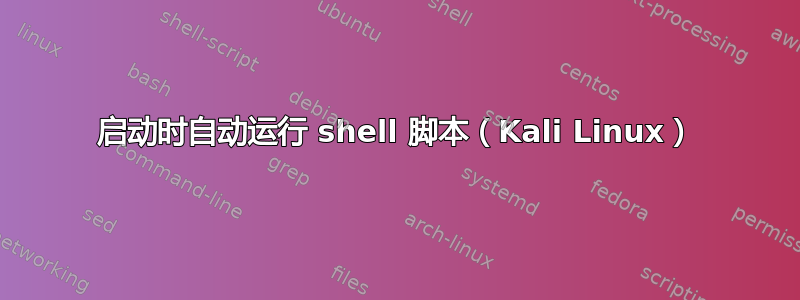 启动时自动运行 shell 脚本（Kali Linux）