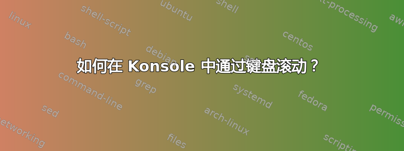 如何在 Konsole 中通过键盘滚动？