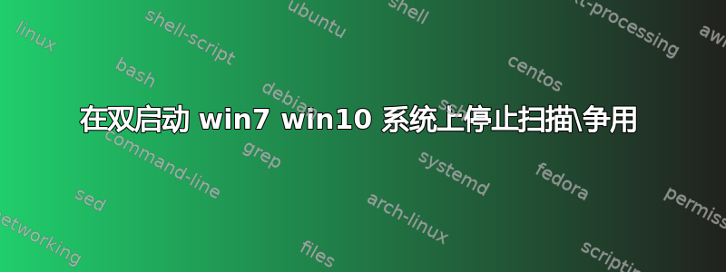 在双启动 win7 win10 系统上停止扫描\争用