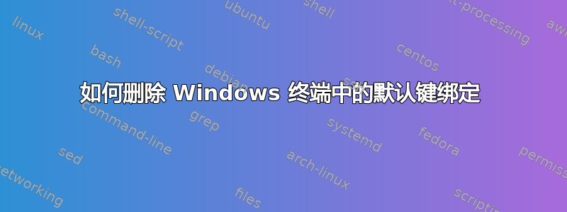 如何删除 Windows 终端中的默认键绑定