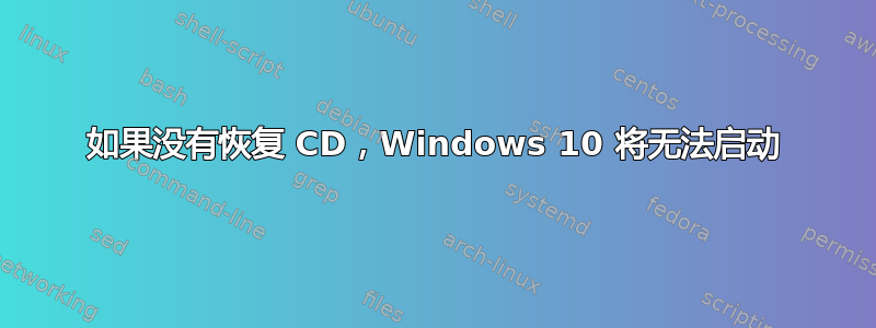 如果没有恢复 CD，Windows 10 将无法启动