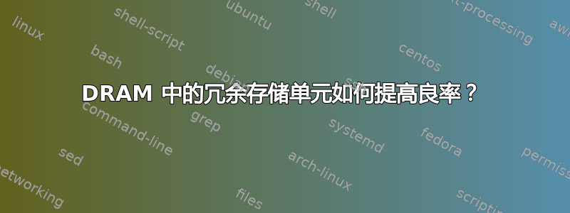 DRAM 中的冗余存储单元如何提高良率？