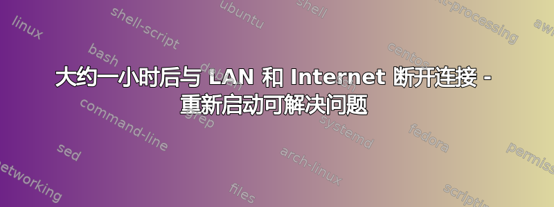 大约一小时后与 LAN 和 Internet 断开连接 - 重新启动可解决问题