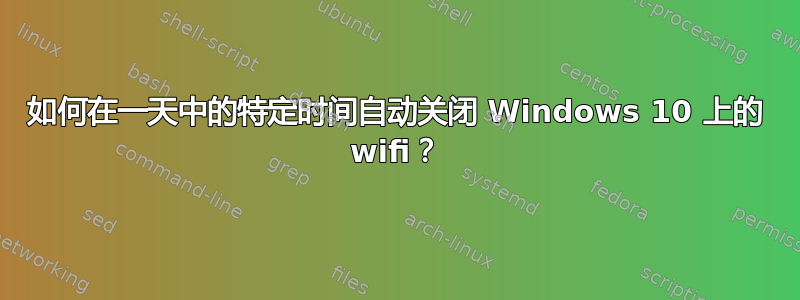 如何在一天中的特定时间自动关闭 Windows 10 上的 wifi？