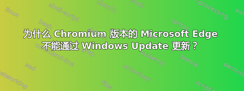 为什么 Chromium 版本的 Microsoft Edge 不能通过 Windows Update 更新？