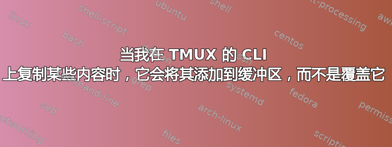 当我在 TMUX 的 CLI 上复制某些内容时，它会将其添加到缓冲区，而不是覆盖它