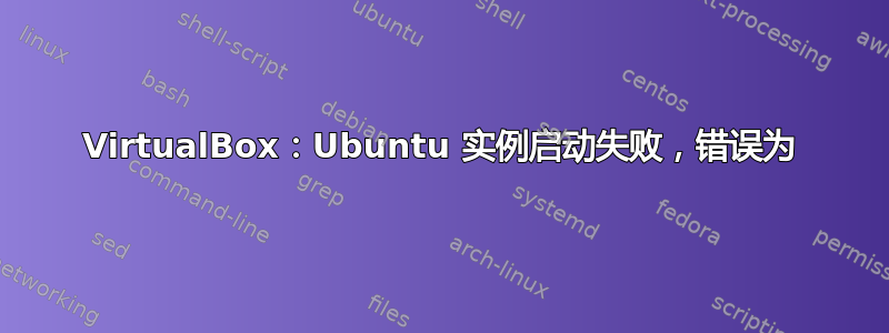 VirtualBox：Ubuntu 实例启动失败，错误为