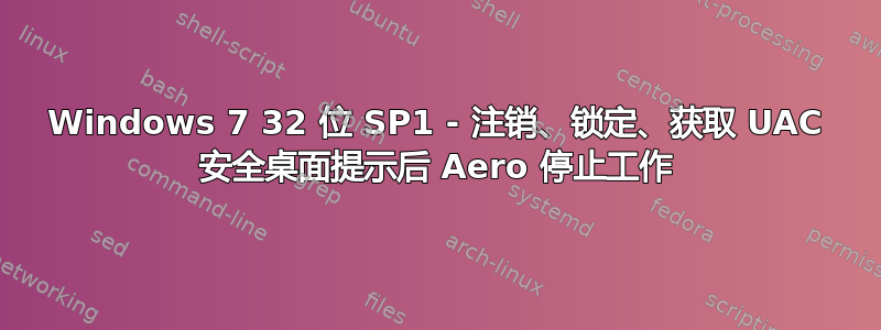 Windows 7 32 位 SP1 - 注销、锁定、获取 UAC 安全桌面提示后 Aero 停止工作