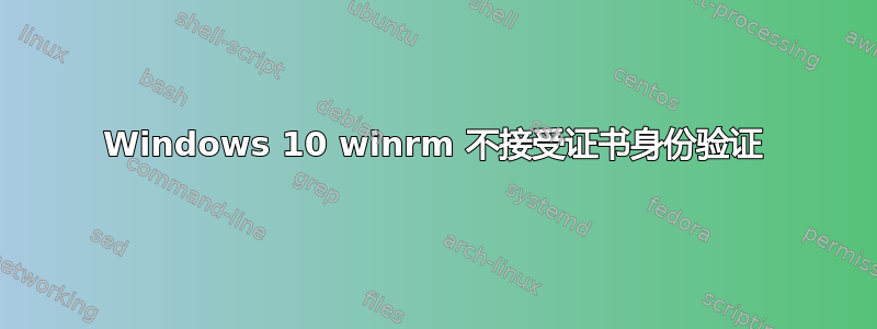 Windows 10 winrm 不接受证书身份验证