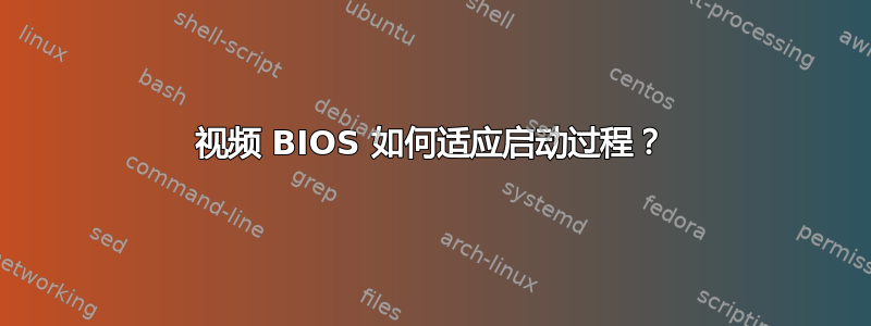 视频 BIOS 如何适应启动过程？