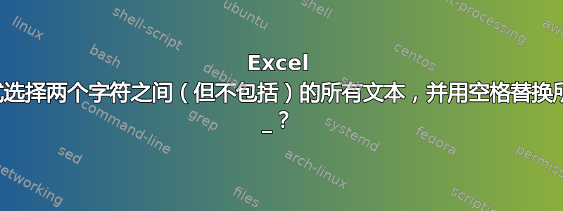 Excel 公式选择两个字符之间（但不包括）的所有文本，并用空格替换所有 _？